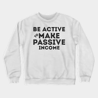 Be Active To Make Passive Income Crewneck Sweatshirt